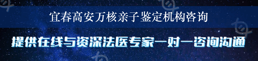 宜春高安万核亲子鉴定机构咨询